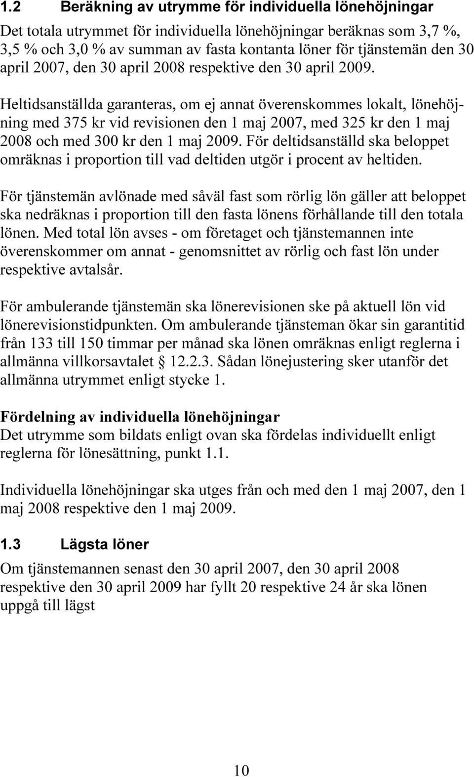 Heltidsanställda garanteras, om ej annat överenskommes lokalt, lönehöjning med 375 kr vid revisionen den 1 maj 2007, med 325 kr den 1 maj 2008 och med 300 kr den 1 maj 2009.