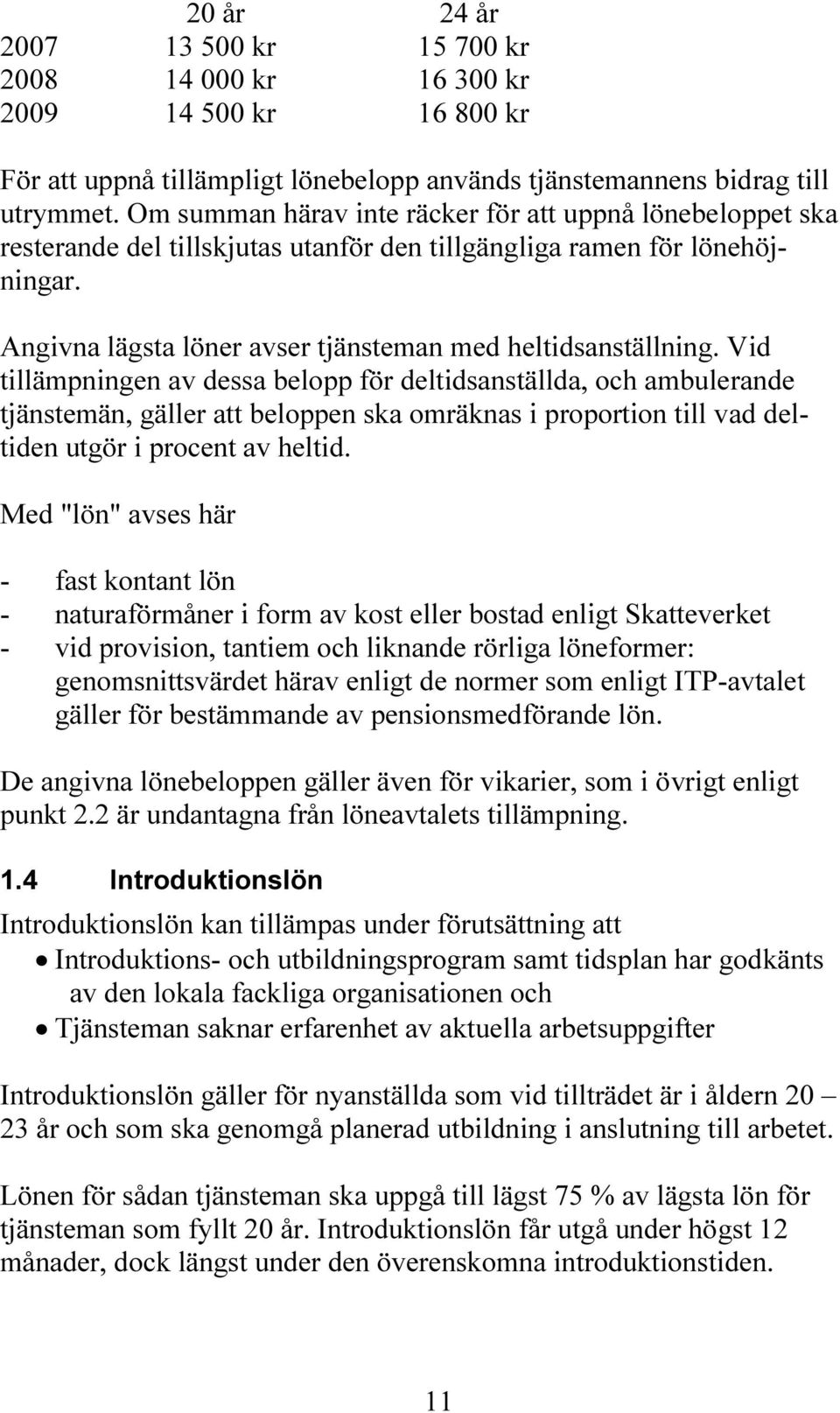 Vid tillämpningen av dessa belopp för deltidsanställda, och ambulerande tjänstemän, gäller att beloppen ska omräknas i proportion till vad deltiden utgör i procent av heltid.