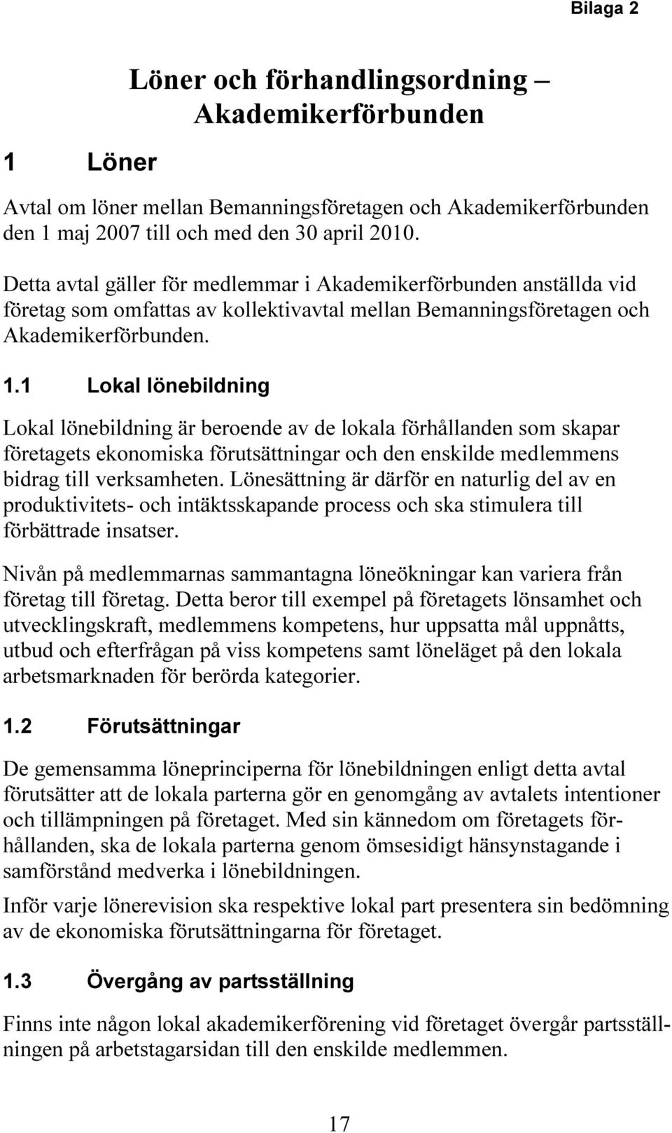 1 Lokal lönebildning Lokal lönebildning är beroende av de lokala förhållanden som skapar företagets ekonomiska förutsättningar och den enskilde medlemmens bidrag till verksamheten.