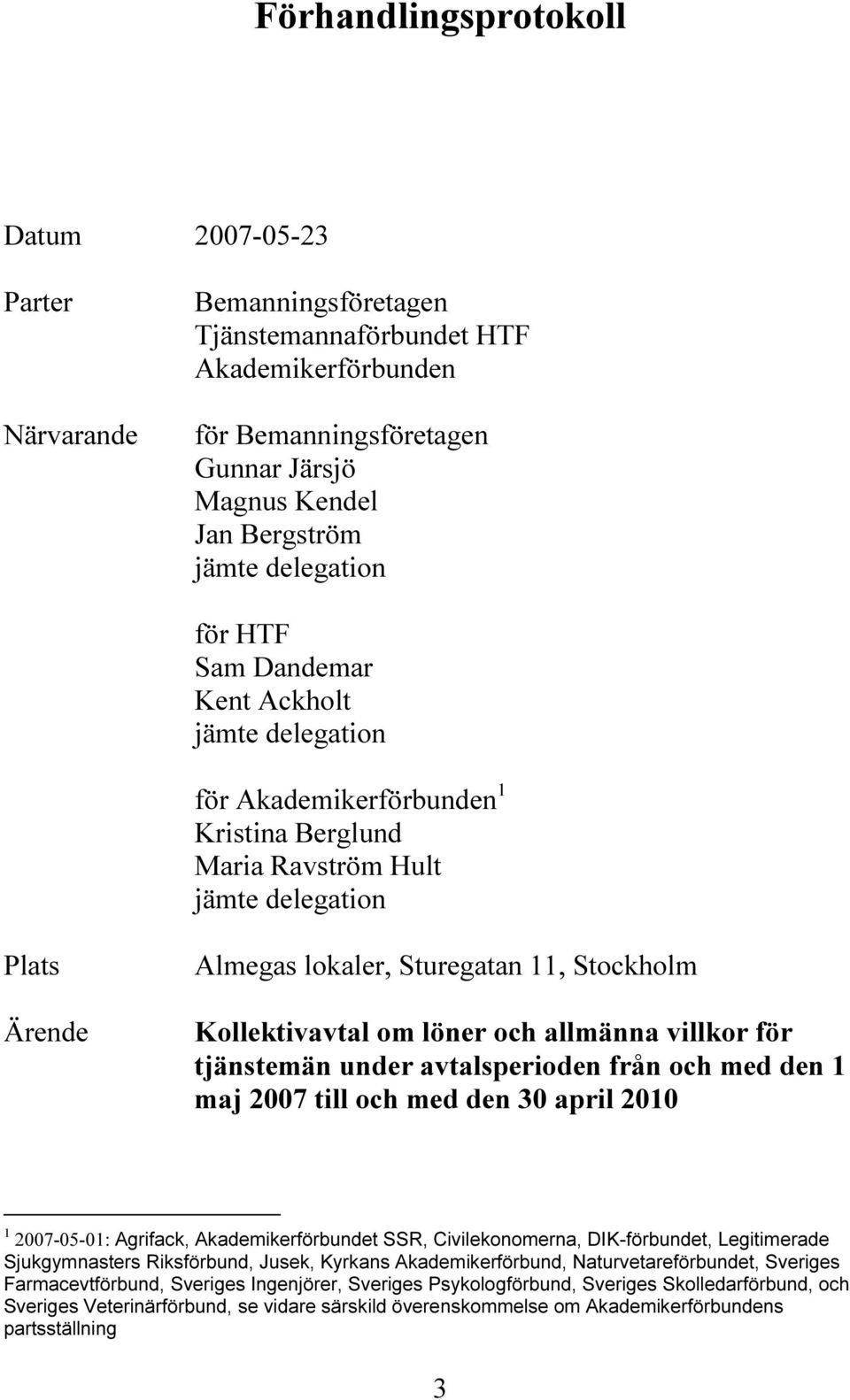 Kollektivavtal om löner och allmänna villkor för tjänstemän under avtalsperioden från och med den 1 maj 2007 till och med den 30 april 2010 1 2007-05-01: Agrifack, Akademikerförbundet SSR,