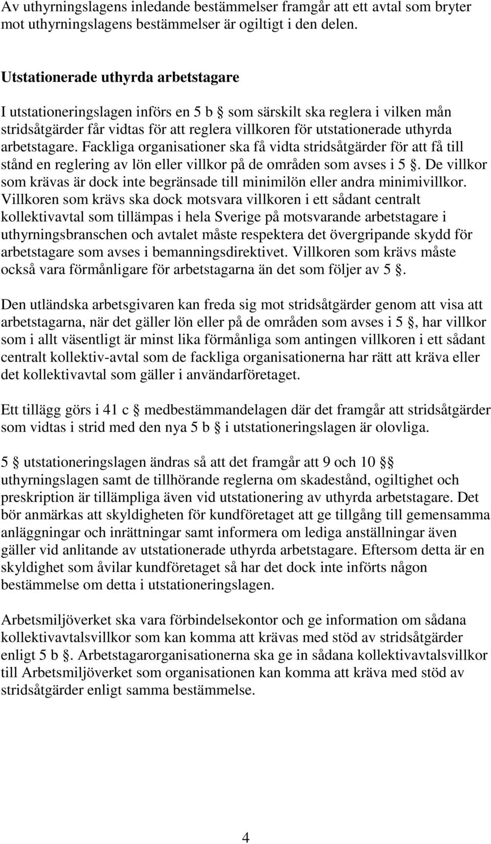 arbetstagare. Fackliga organisationer ska få vidta stridsåtgärder för att få till stånd en reglering av lön eller villkor på de områden som avses i 5.