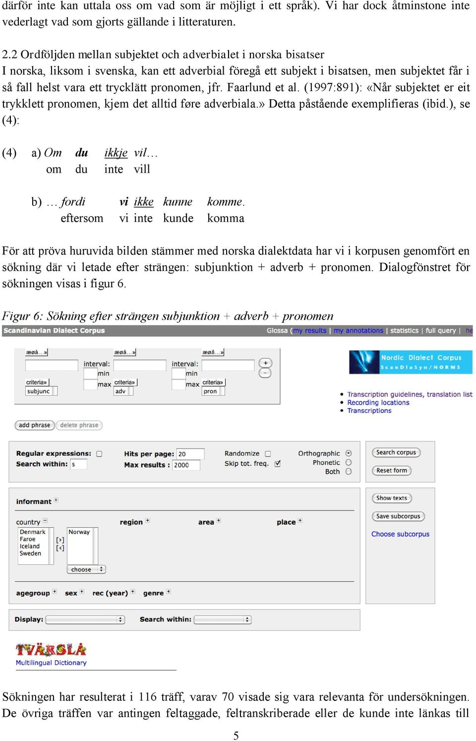 pronomen, jfr. Faarlund et al. (1997:891): «Når subjektet er eit trykklett pronomen, kjem det alltid føre adverbiala.» Detta påstående exemplifieras (ibid.