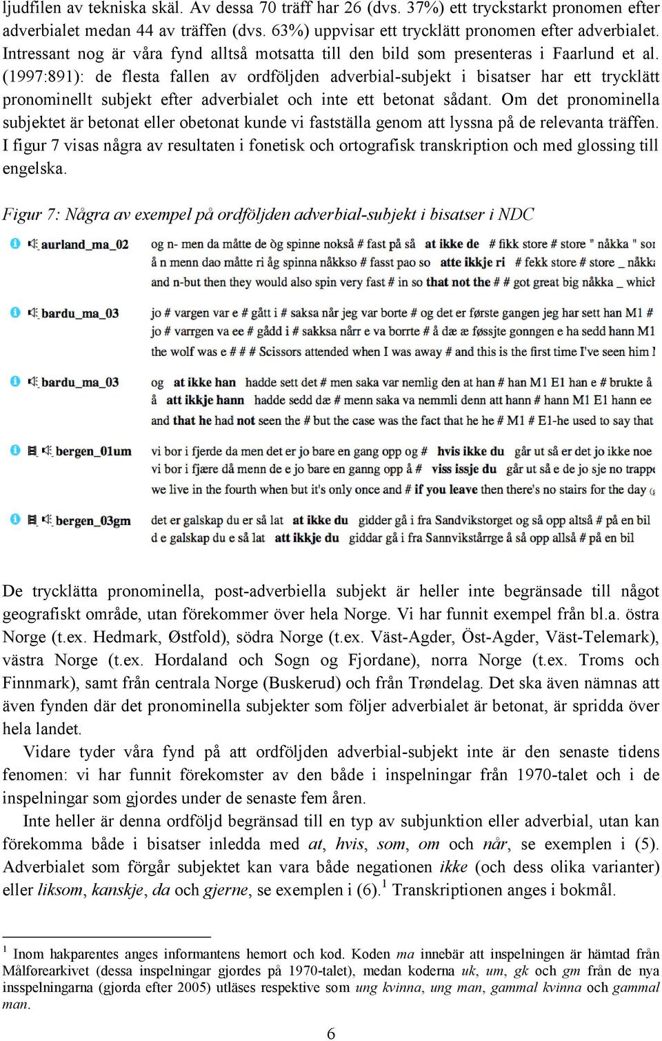 (1997:891): de flesta fallen av ordföljden adverbial-subjekt i bisatser har ett trycklätt pronominellt subjekt efter adverbialet och inte ett betonat sådant.