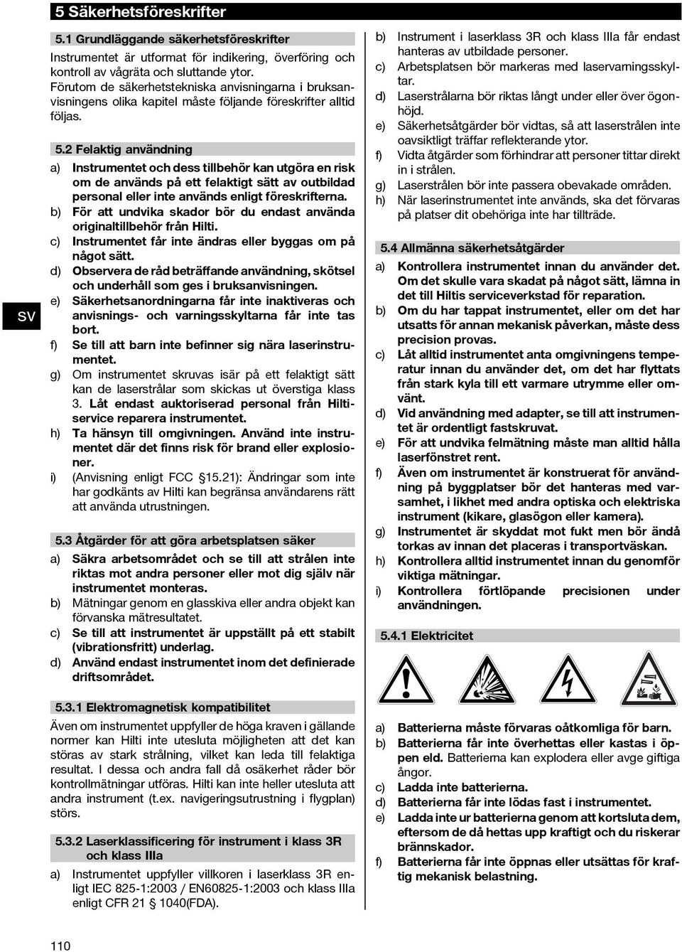 2 Felaktig användning a) Instrumentet och dess tillbehör kan utgöra en risk om de används på ett felaktigt sätt av outbildad personal eller inte används enligt föreskrifterna.