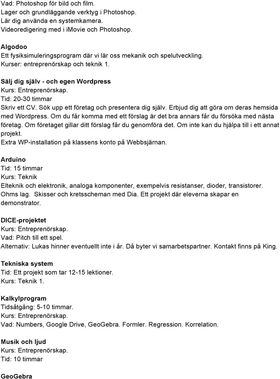 Erbjud dig att göra om deras hemsida med Wordpress. Om du får komma med ett förslag är det bra annars får du försöka med nästa företag. Om företaget gillar ditt förslag får du genomföra det.