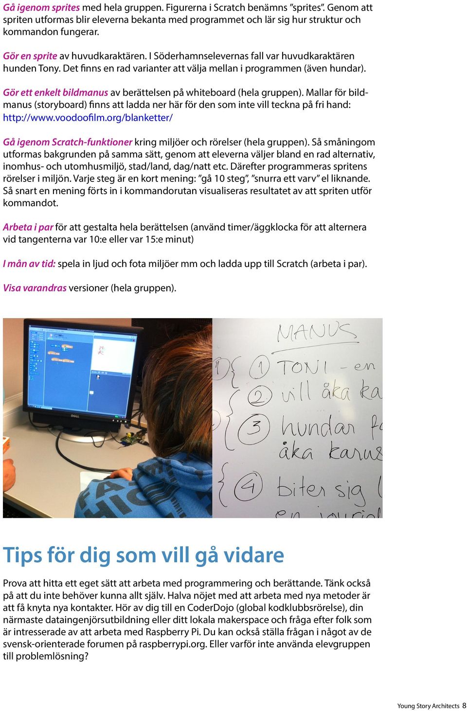 Gör ett enkelt bildmanus av berättelsen på whiteboard (hela gruppen). Mallar för bildmanus (storyboard) finns att ladda ner här för den som inte vill teckna på fri hand: http://www.voodoofilm.