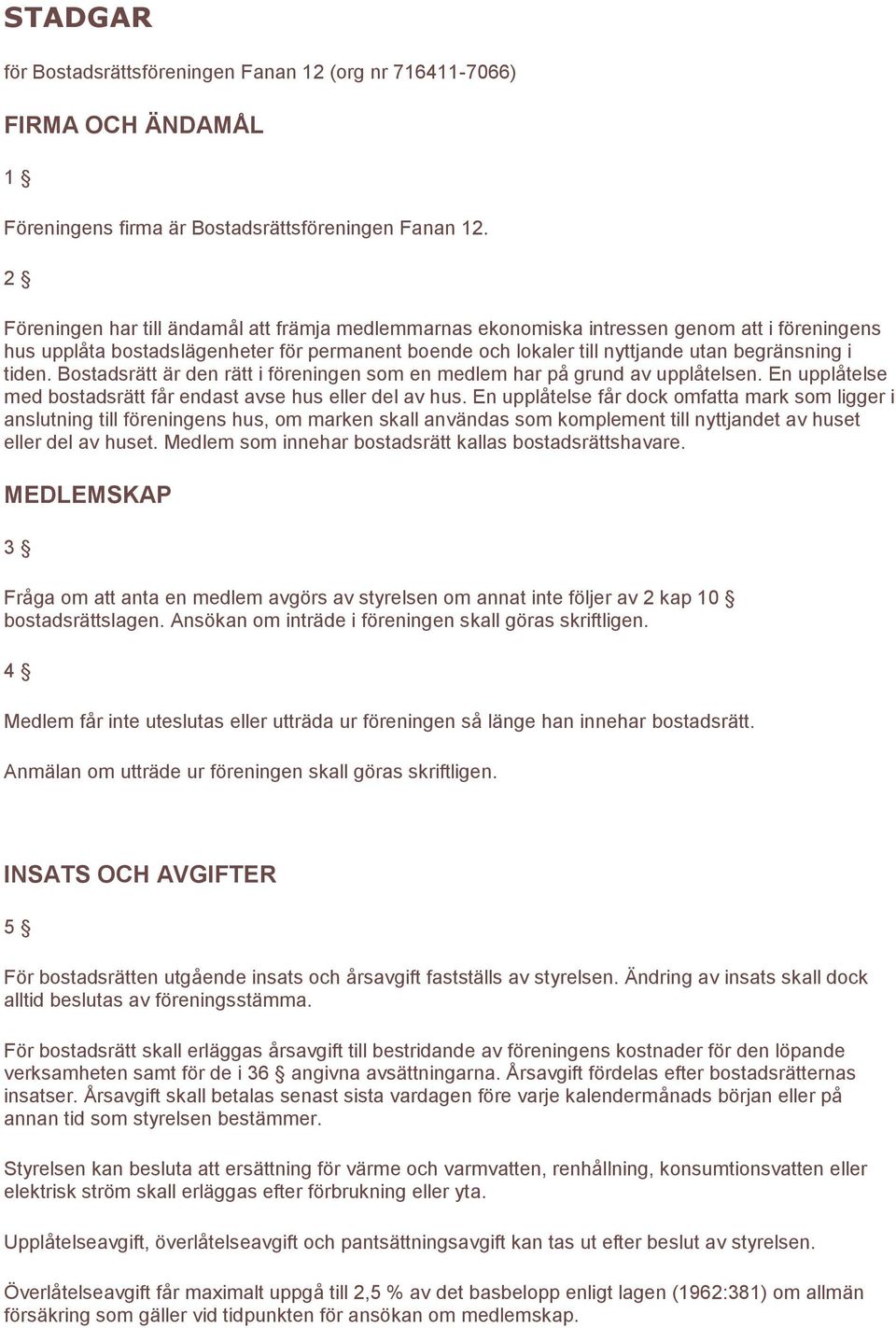 tiden. Bostadsrätt är den rätt i föreningen som en medlem har på grund av upplåtelsen. En upplåtelse med bostadsrätt får endast avse hus eller del av hus.