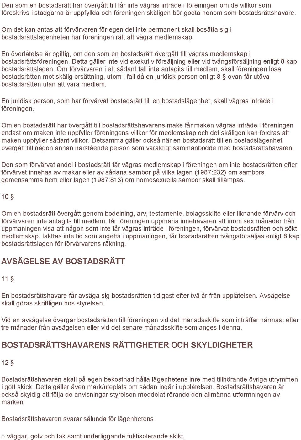 En överlåtelse är ogiltig, om den som en bostadsrätt övergått till vägras medlemskap i bostadsrättsföreningen.