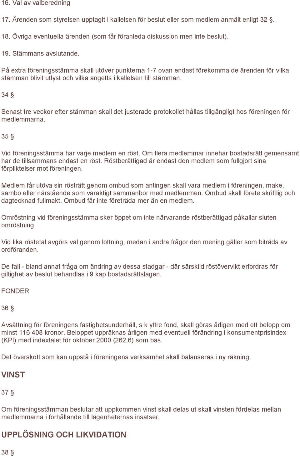 34 Senast tre veckor efter stämman skall det justerade protokollet hållas tillgängligt hos föreningen för medlemmarna. 35 Vid föreningsstämma har varje medlem en röst.