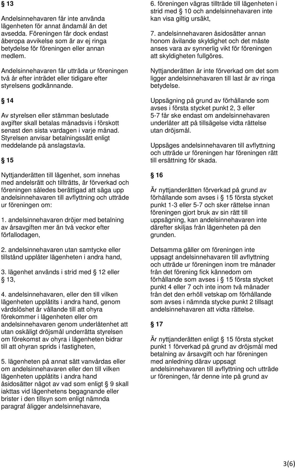 14 Av styrelsen eller stämman beslutade avgifter skall betalas månadsvis i förskott senast den sista vardagen i varje månad. Styrelsen anvisar betalningssätt enligt meddelande på anslagstavla.