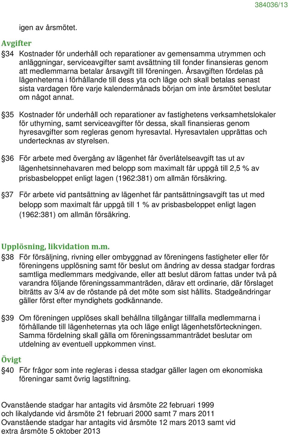 föreningen. Årsavgiften fördelas på lägenheterna i förhållande till dess yta och läge och skall betalas senast sista vardagen före varje kalendermånads början om inte årsmötet beslutar om något annat.