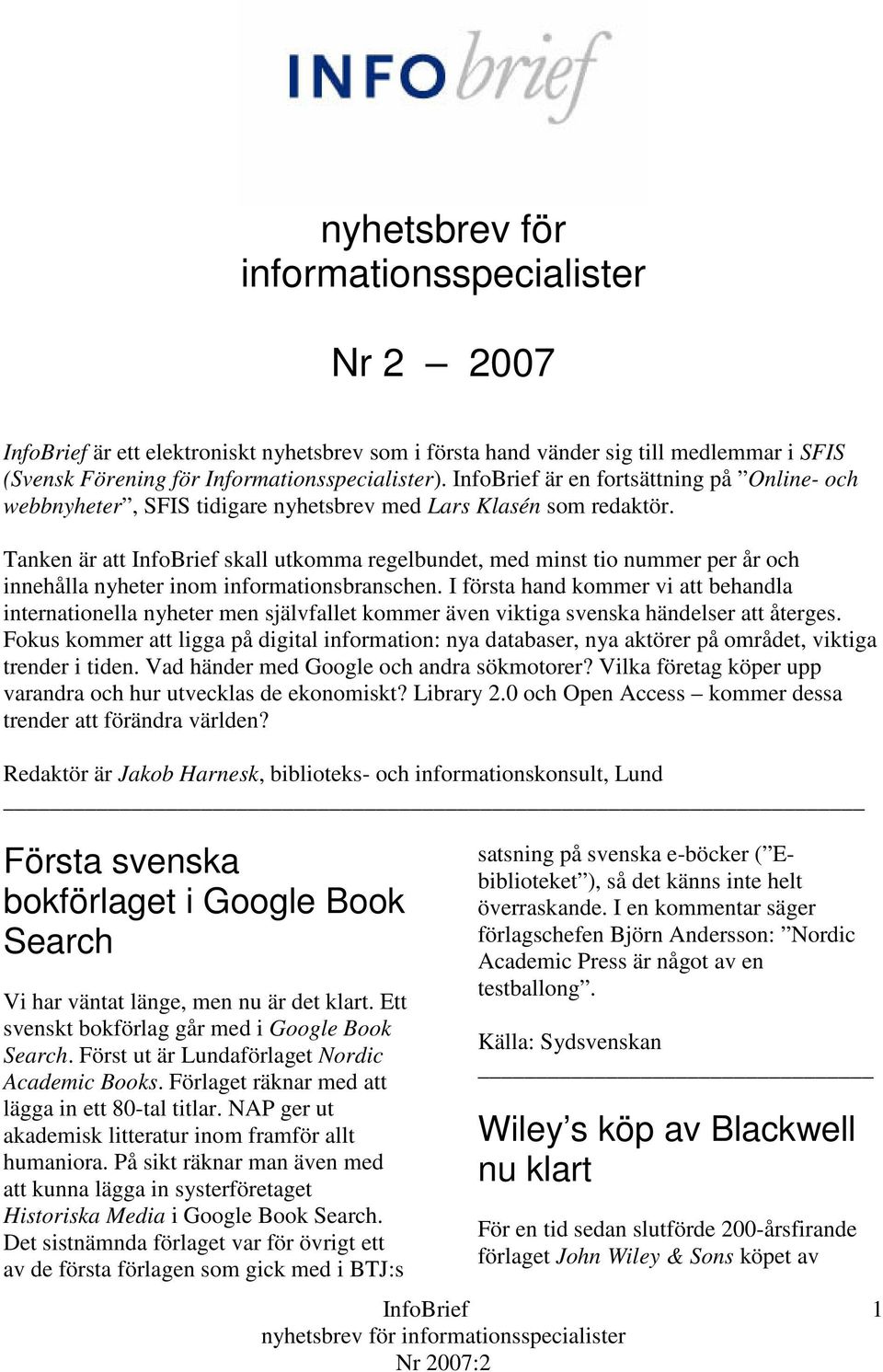 Tanken är att skall utkomma regelbundet, med minst tio nummer per år och innehålla nyheter inom informationsbranschen.