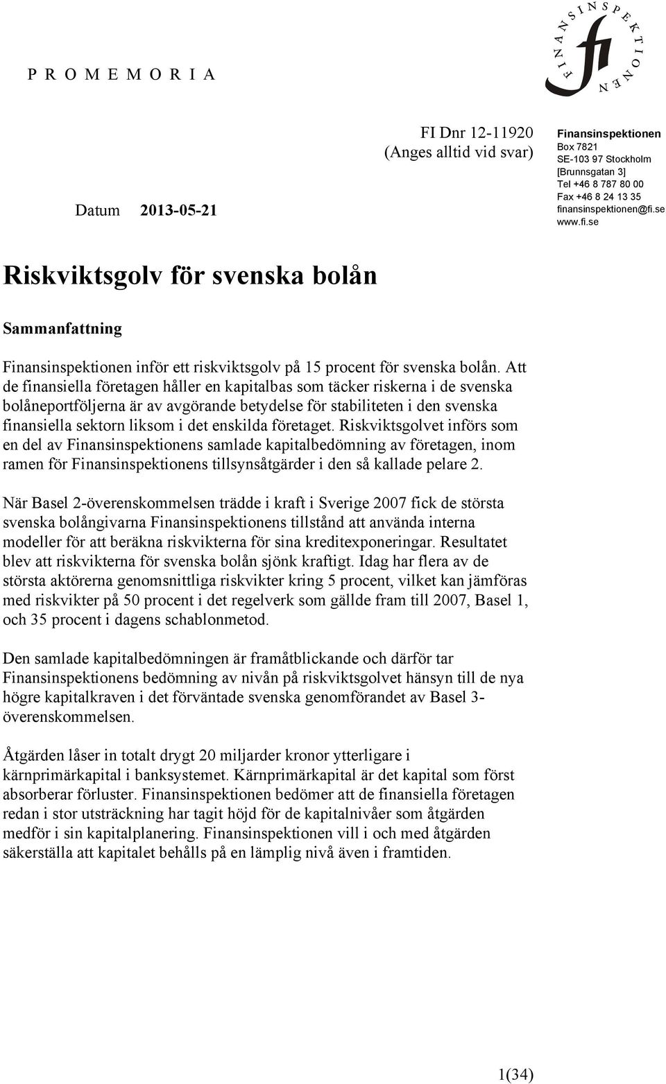 Att de finansiella företagen håller en kapitalbas som täcker riskerna i de svenska bolåneportföljerna är av avgörande betydelse för stabiliteten i den svenska finansiella sektorn liksom i det