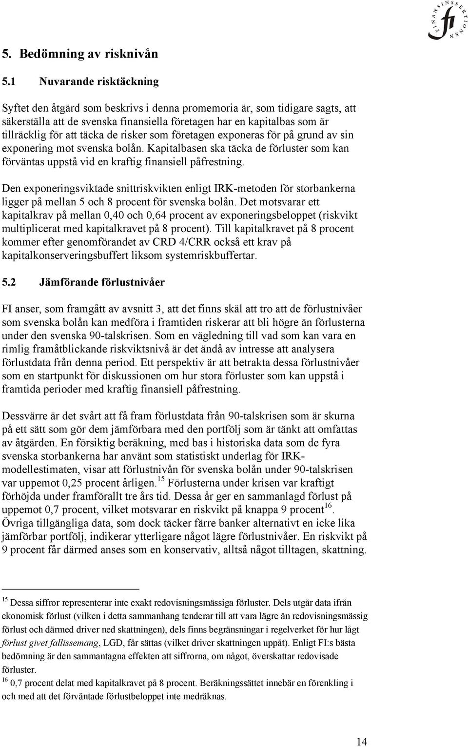 täcka de risker som företagen exponeras för på grund av sin exponering mot svenska bolån. Kapitalbasen ska täcka de förluster som kan förväntas uppstå vid en kraftig finansiell påfrestning.