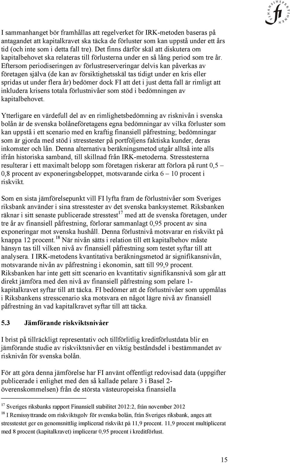 Eftersom periodiseringen av förlustreserveringar delvis kan påverkas av företagen själva (de kan av försiktighetsskäl tas tidigt under en kris eller spridas ut under flera år) bedömer dock FI att det