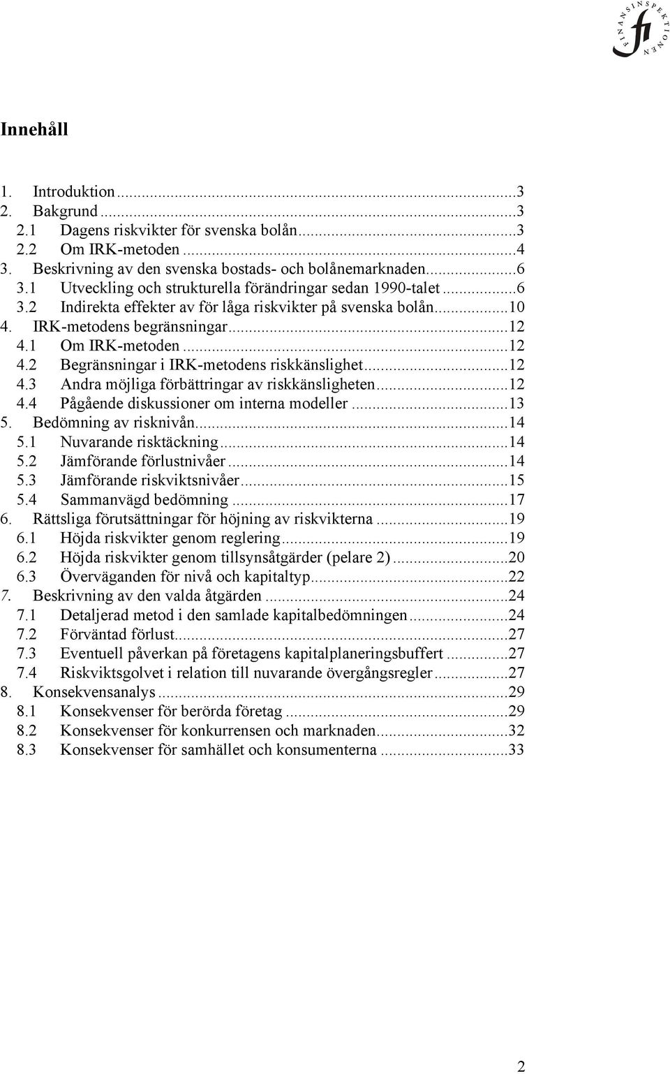 1 Om IRK-metoden... 12 4.2 Begränsningar i IRK-metodens riskkänslighet... 12 4.3 Andra möjliga förbättringar av riskkänsligheten... 12 4.4 Pågående diskussioner om interna modeller... 13 5.