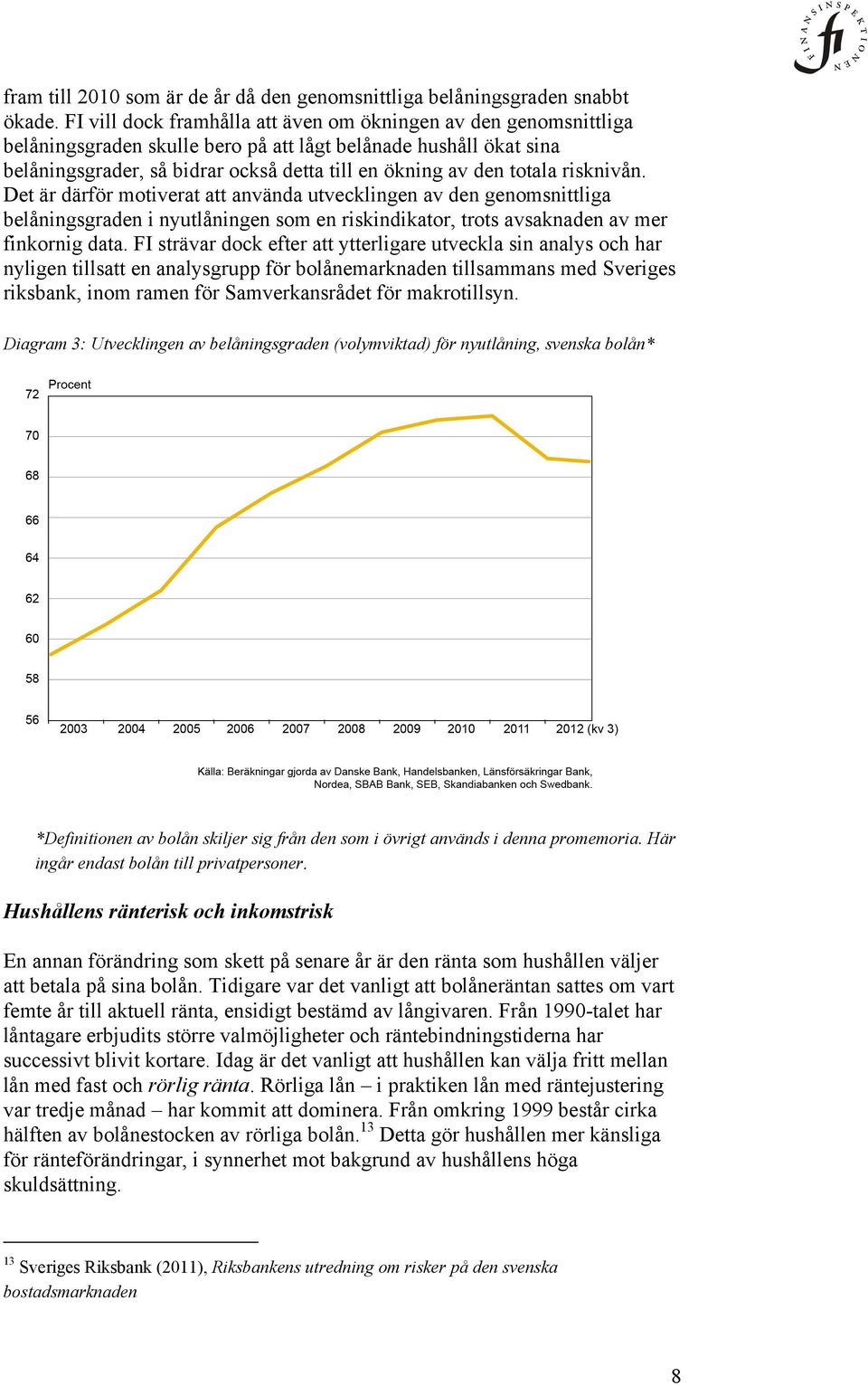 totala risknivån. Det är därför motiverat att använda utvecklingen av den genomsnittliga belåningsgraden i nyutlåningen som en riskindikator, trots avsaknaden av mer finkornig data.