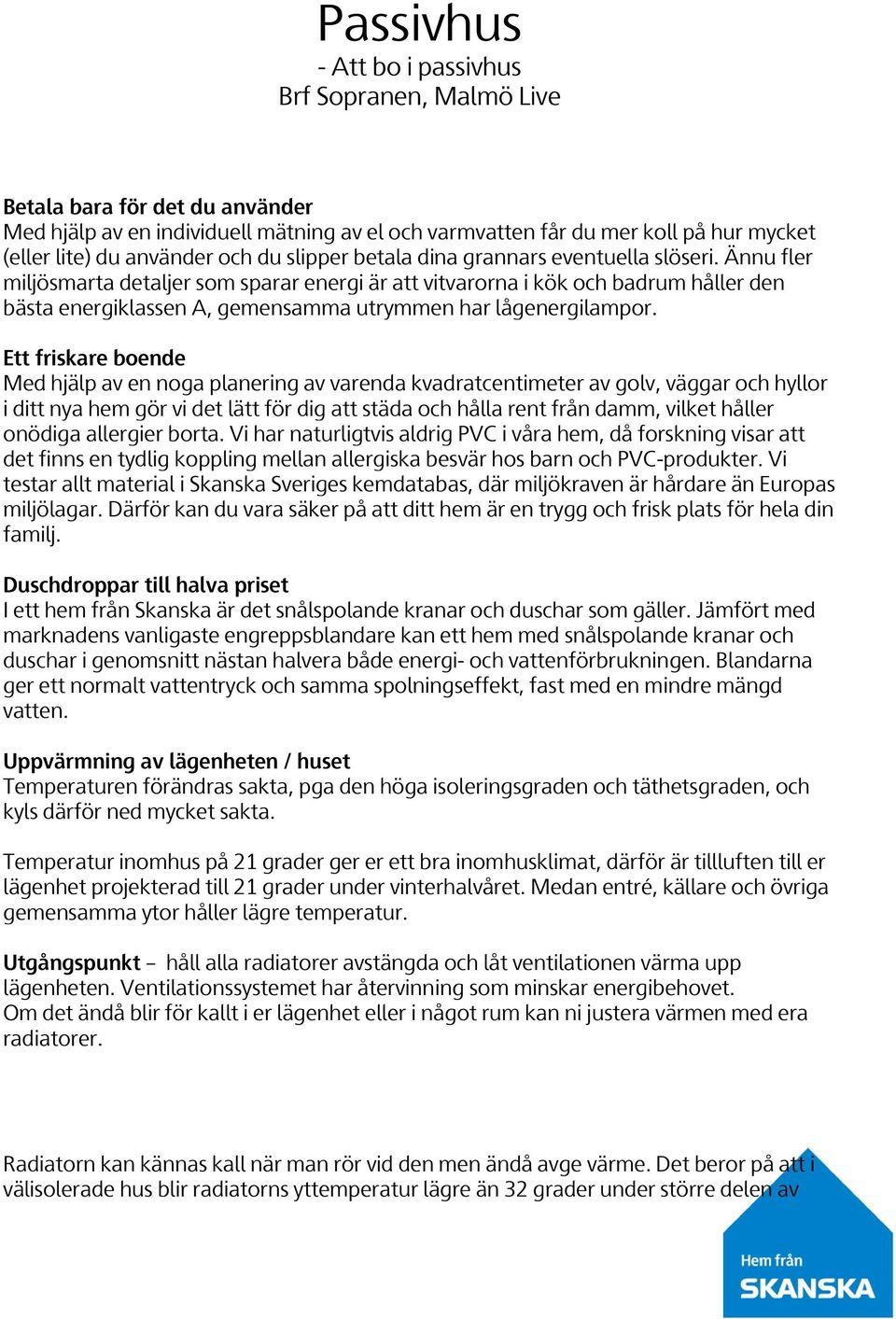 Ett friskare boende Med hjälp av en noga planering av varenda kvadratcentimeter av golv, väggar och hyllor i ditt nya hem gör vi det lätt för dig att städa och hålla rent från damm, vilket håller