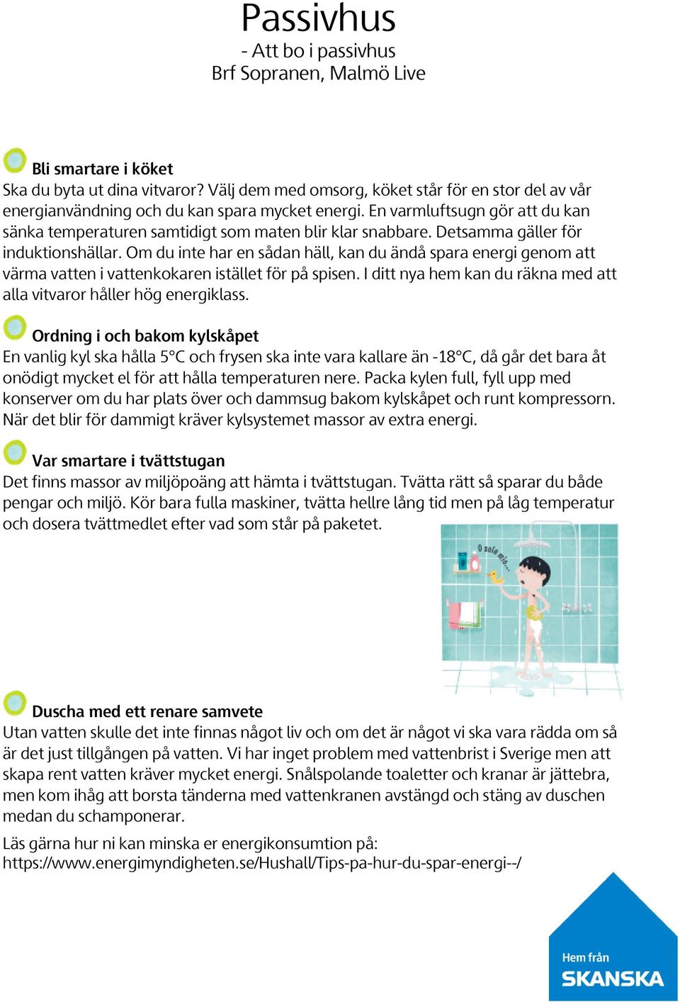 Om du inte har en sådan häll, kan du ändå spara energi genom att värma vatten i vattenkokaren istället för på spisen. I ditt nya hem kan du räkna med att alla vitvaror håller hög energiklass.