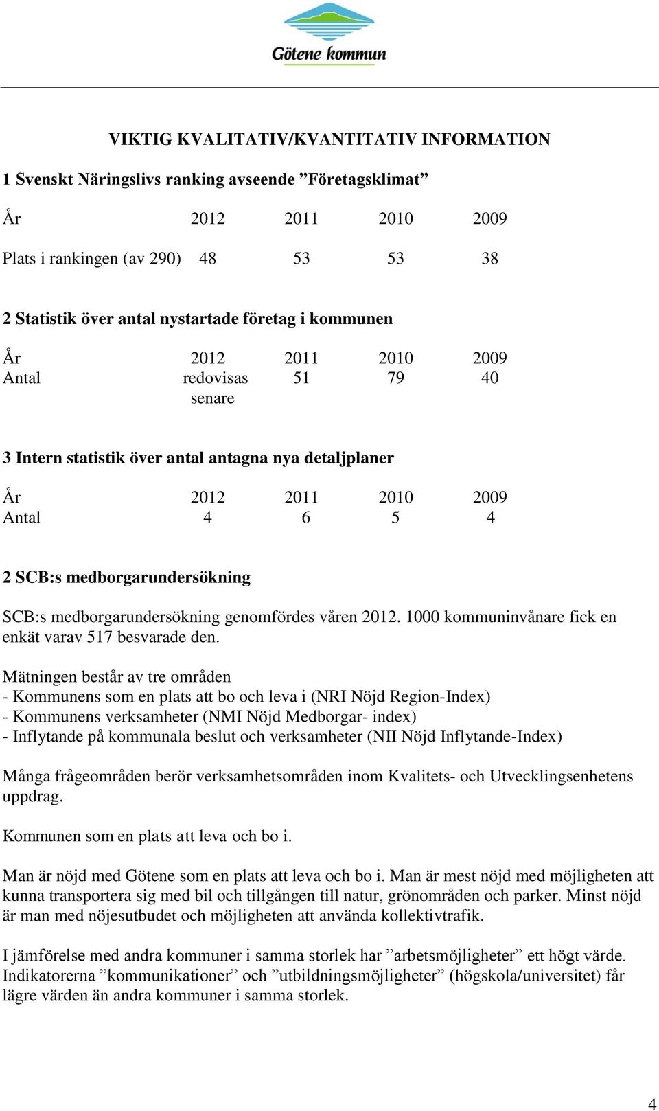 medborgarundersökning genomfördes våren 2012. 1000 kommuninvånare fick en enkät varav 517 besvarade den.