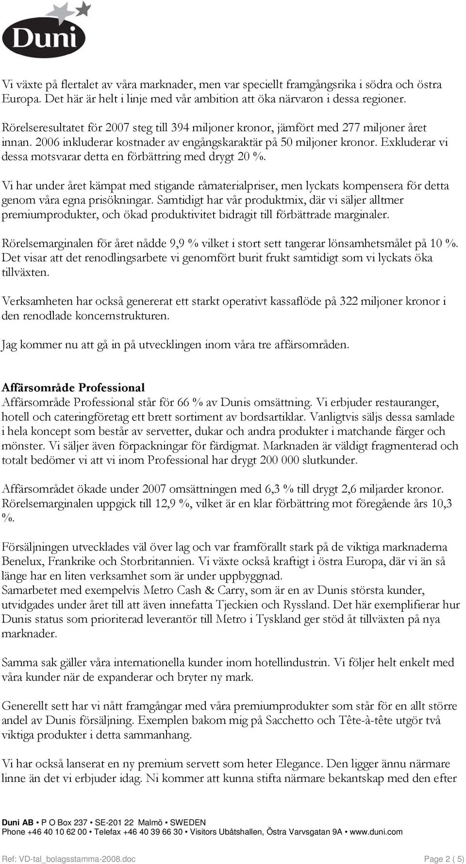 Exkluderar vi dessa motsvarar detta en förbättring med drygt 20 %. Vi har under året kämpat med stigande råmaterialpriser, men lyckats kompensera för detta genom våra egna prisökningar.