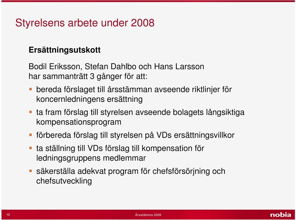 bolagets långsiktiga kompensationsprogram förbereda förslag till styrelsen på VDs ersättningsvillkor ta ställning till VDs förslag