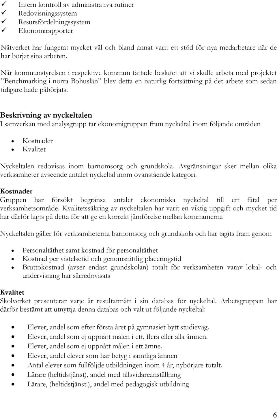 När kommunstyrelsen i respektive kommun fattade beslutet att vi skulle arbeta med projektet Benchmarking i norra Bohuslän blev detta en naturlig fortsättning på det arbete som sedan tidigare hade