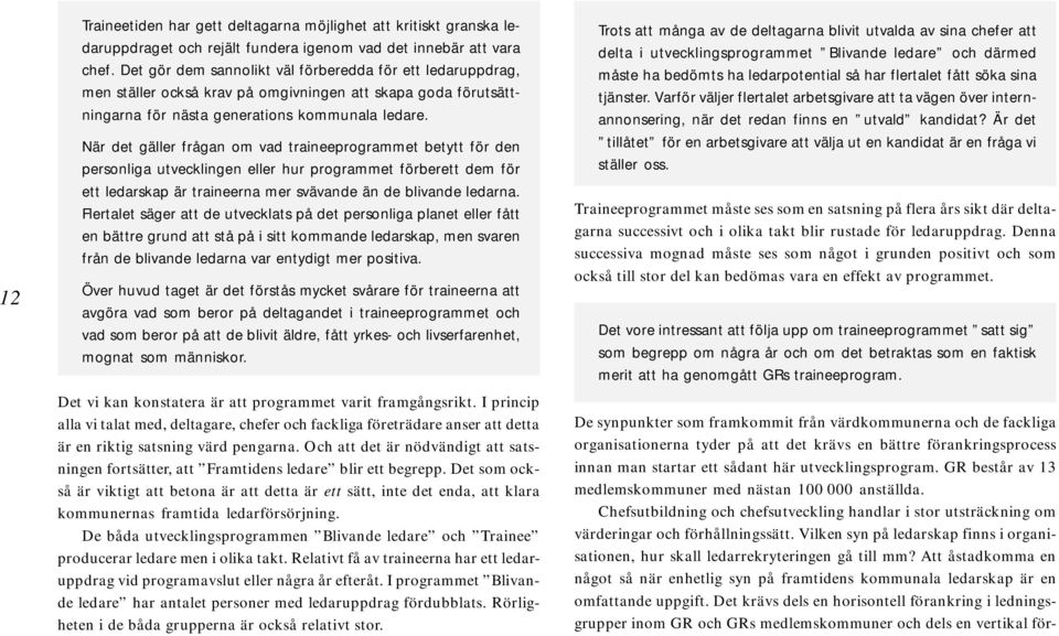 När det gäller frågan om vad traineeprogrammet betytt för den personliga utvecklingen eller hur programmet förberett dem för ett ledarskap är traineerna mer svävande än de blivande ledarna.