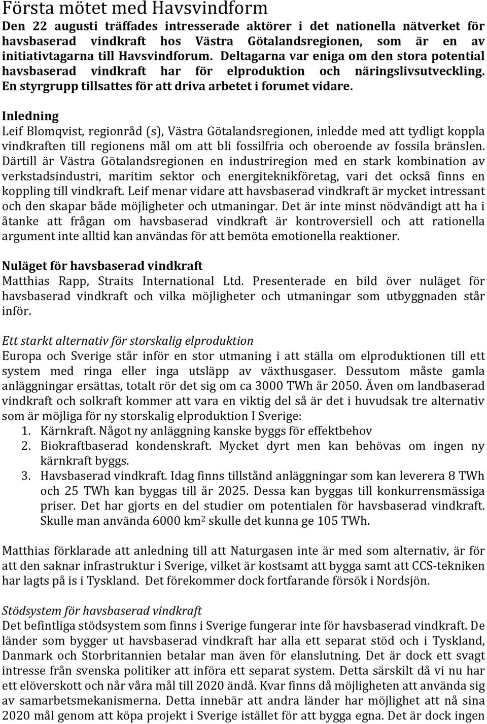 Inledning Leif Blomqvist, regionråd (s), Västra Götalandsregionen, inledde med att tydligt koppla vindkraften till regionens mål om att bli fossilfria och oberoende av fossila bränslen.