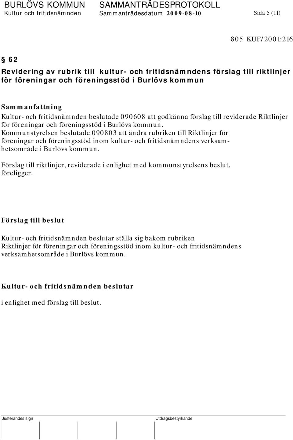 Kommunstyrelsen beslutade 090803 att ändra rubriken till Riktlinjer för föreningar och föreningsstöd inom kultur- och fritidsnämndens verksamhetsområde i Burlövs kommun.