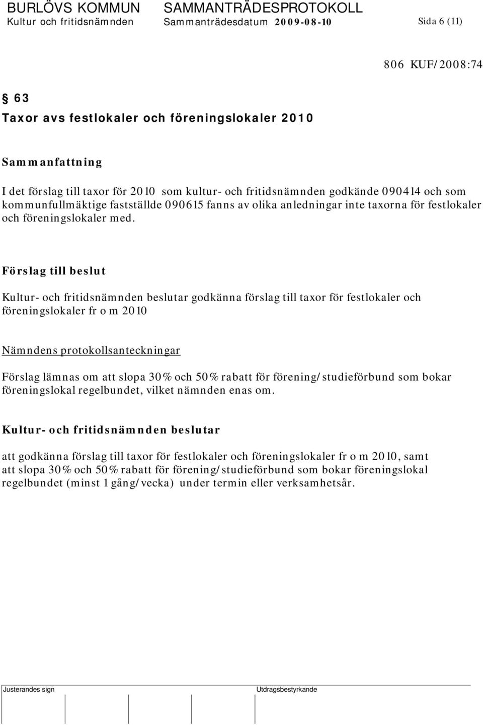 Förslag till beslut godkänna förslag till taxor för festlokaler och föreningslokaler fr o m 2010 Nämndens protokollsanteckningar Förslag lämnas om att slopa 30% och 50% rabatt för