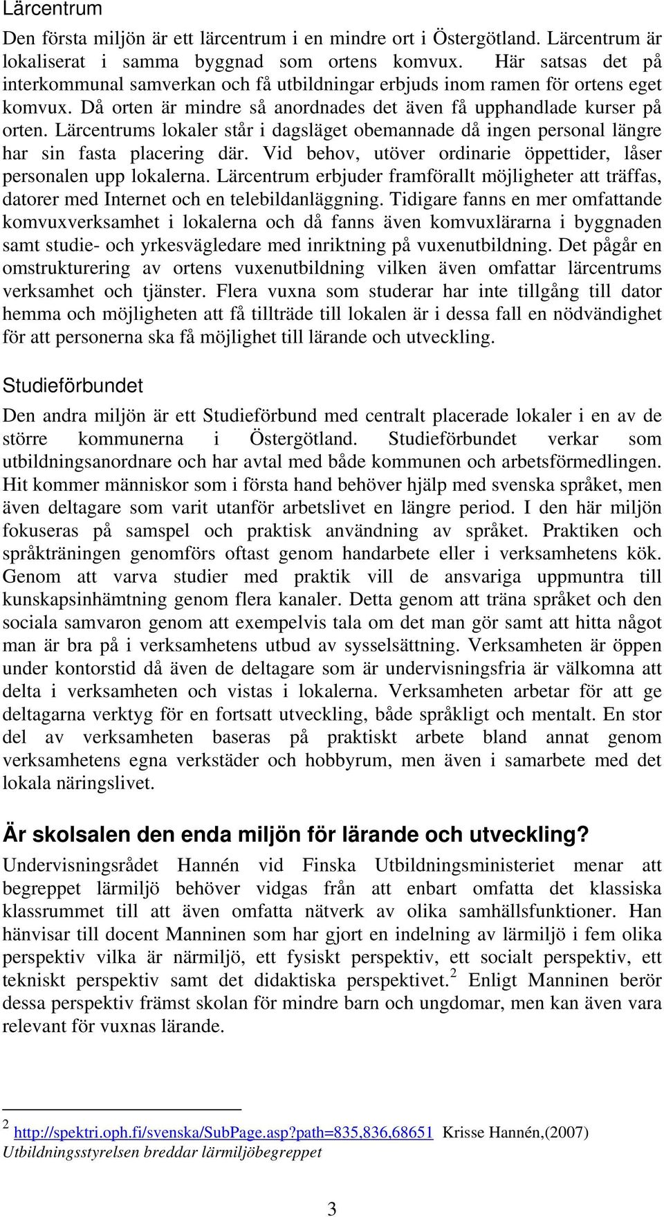 Lärcentrums lokaler står i dagsläget obemannade då ingen personal längre har sin fasta placering där. Vid behov, utöver ordinarie öppettider, låser personalen upp lokalerna.