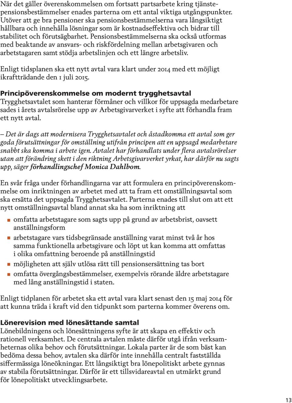 Pensionsbestämmelserna ska också utformas med beaktande av ansvars- och riskfördelning mellan arbetsgivaren och arbetstagaren samt stödja arbetslinjen och ett längre arbetsliv.