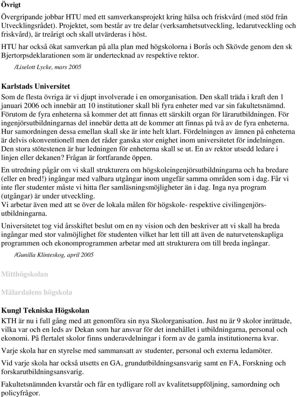 HTU har också ökat samverkan på alla plan med högskolorna i Borås och Skövde genom den sk Bjertorpsdeklarationen som är undertecknad av respektive rektor.