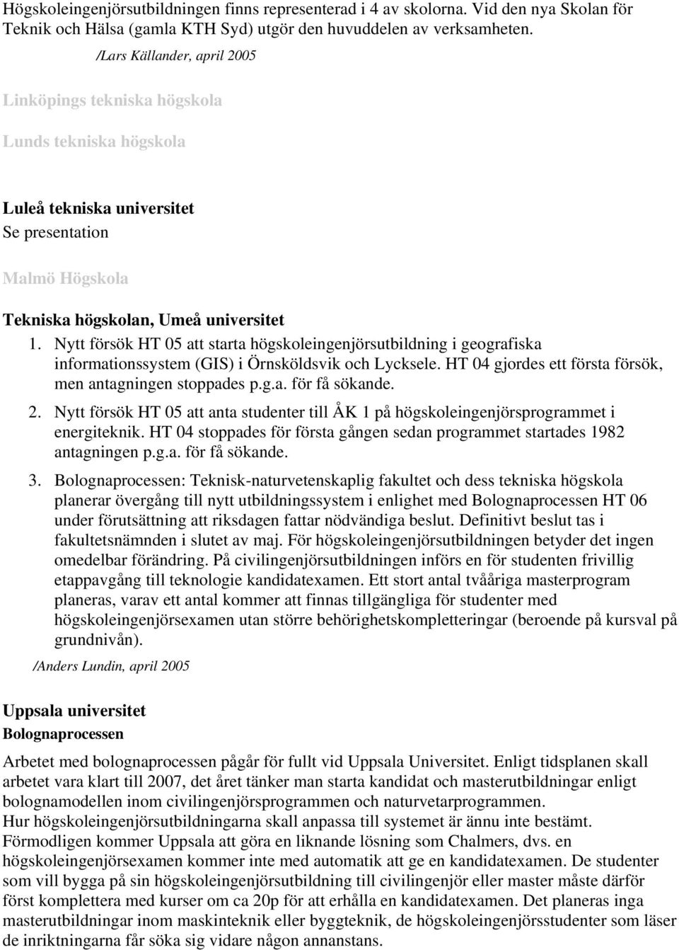 Nytt försök HT 05 att starta högskoleingenjörsutbildning i geografiska informationssystem (GIS) i Örnsköldsvik och Lycksele. HT 04 gjordes ett första försök, men antagningen stoppades p.g.a. för få sökande.