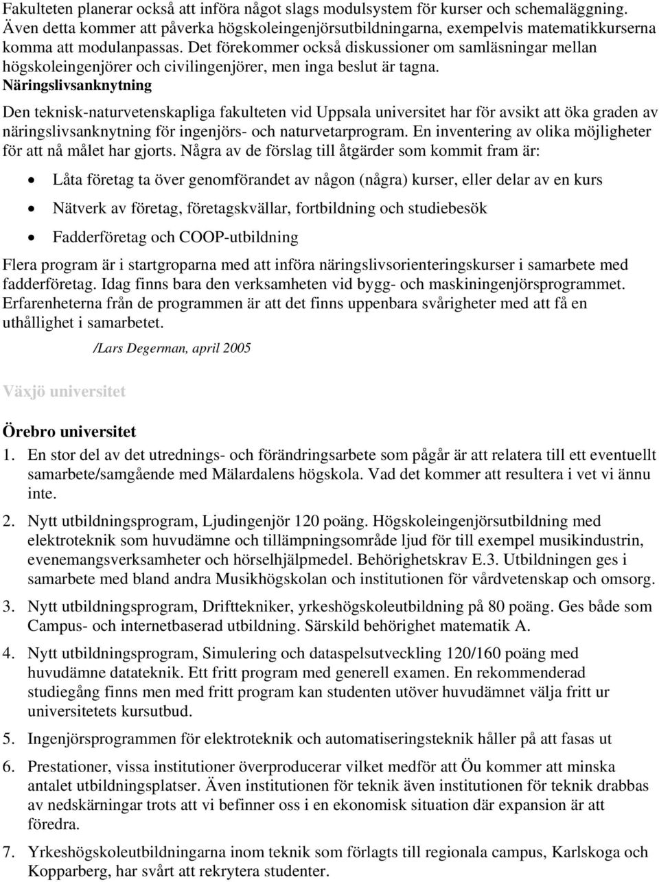 Det förekommer också diskussioner om samläsningar mellan högskoleingenjörer och civilingenjörer, men inga beslut är tagna.