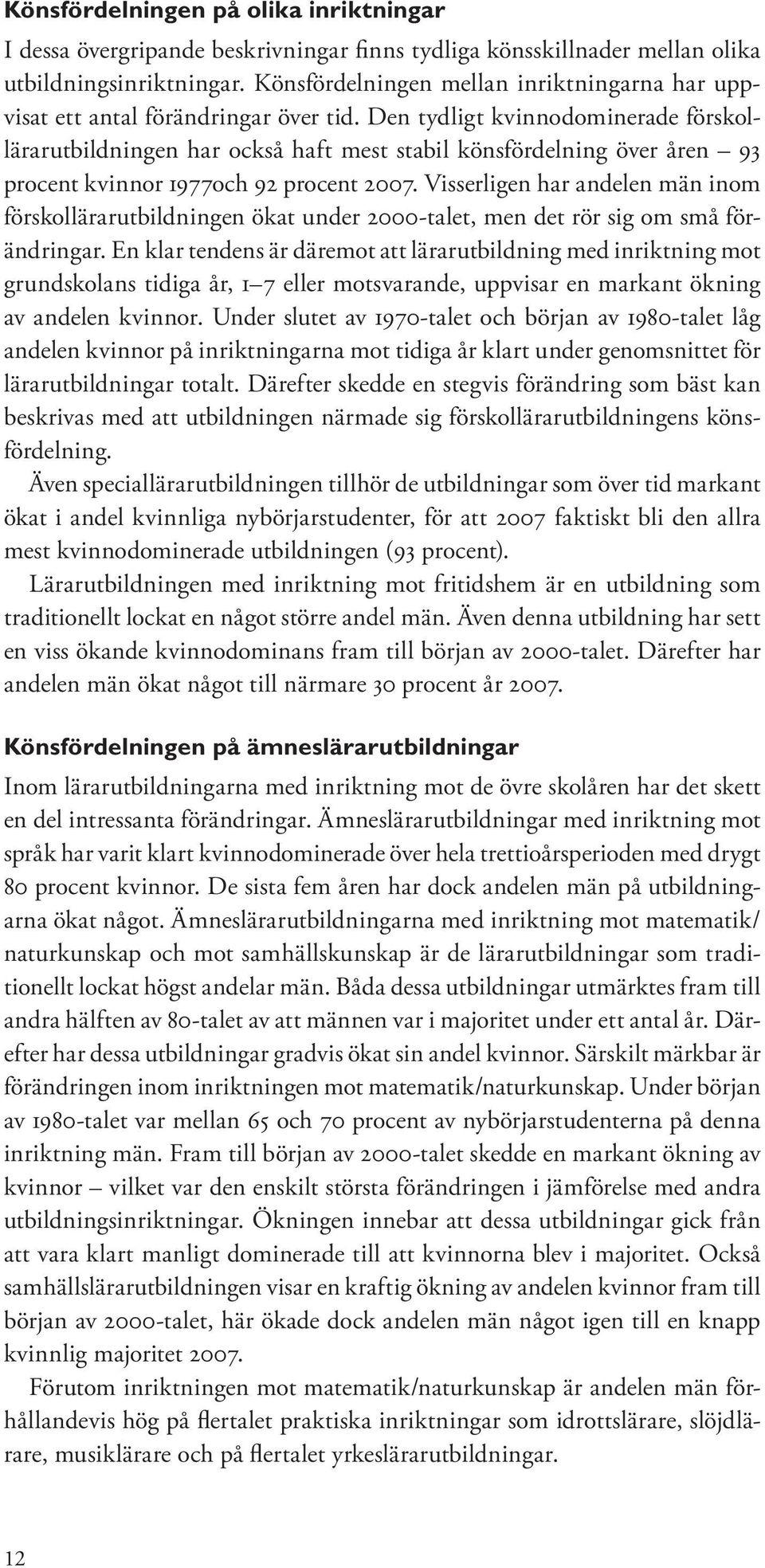 Den tydligt kvinnodominerade förskollärarutbildningen har också haft mest stabil könsfördelning över åren 93 procent kvinnor 1977och 92 procent 2007.