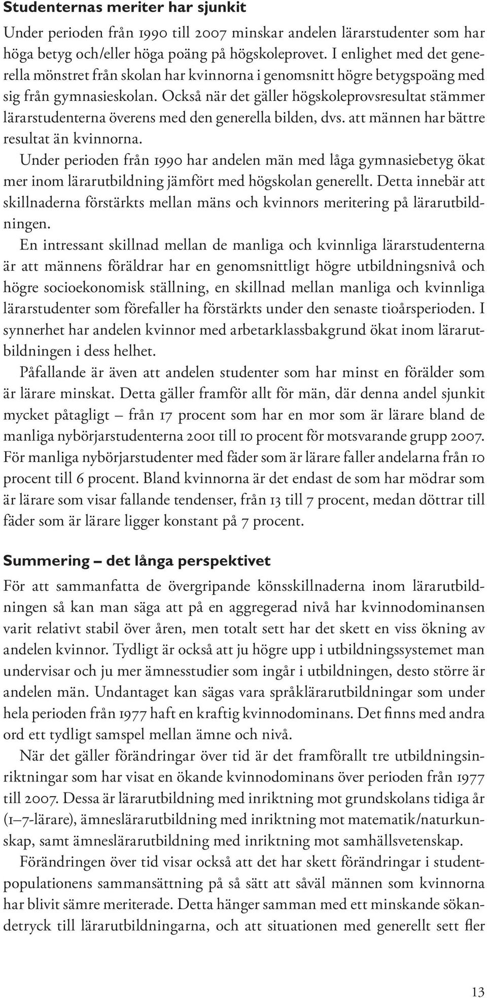 Också när det gäller högskoleprovsresultat stämmer lärarstudenterna överens med den generella bilden, dvs. att männen har bättre resultat än kvinnorna.