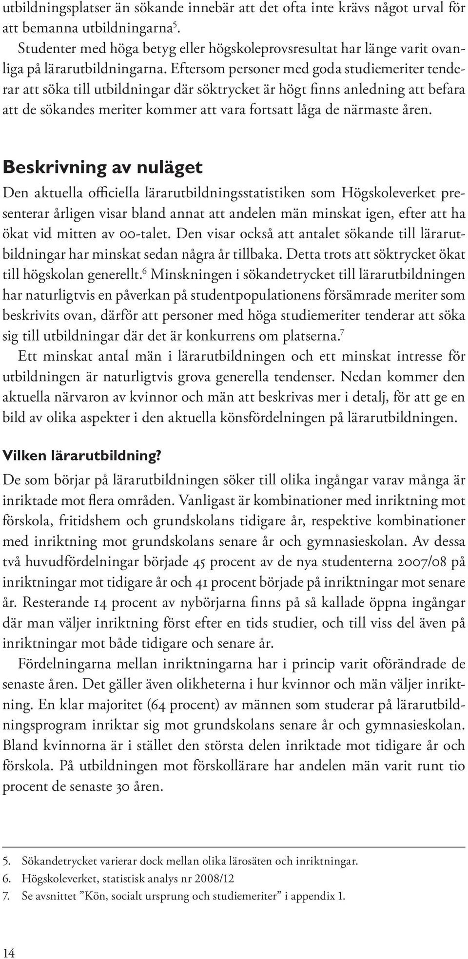 Eftersom personer med goda studiemeriter tenderar att söka till utbildningar där söktrycket är högt finns anledning att befara att de sökandes meriter kommer att vara fortsatt låga de närmaste åren.