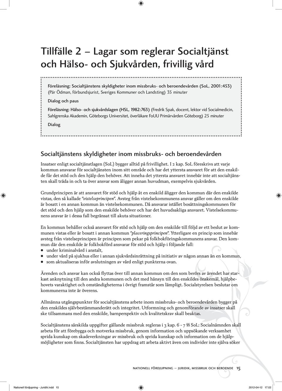 Akademin, Göteborgs Universitet, överläkare FoUU Primärvården Göteborg) 25 minuter Dialog Socialtjänstens skyldigheter inom missbruks- och beroendevården Insatser enligt socialtjänstlagen (SoL)