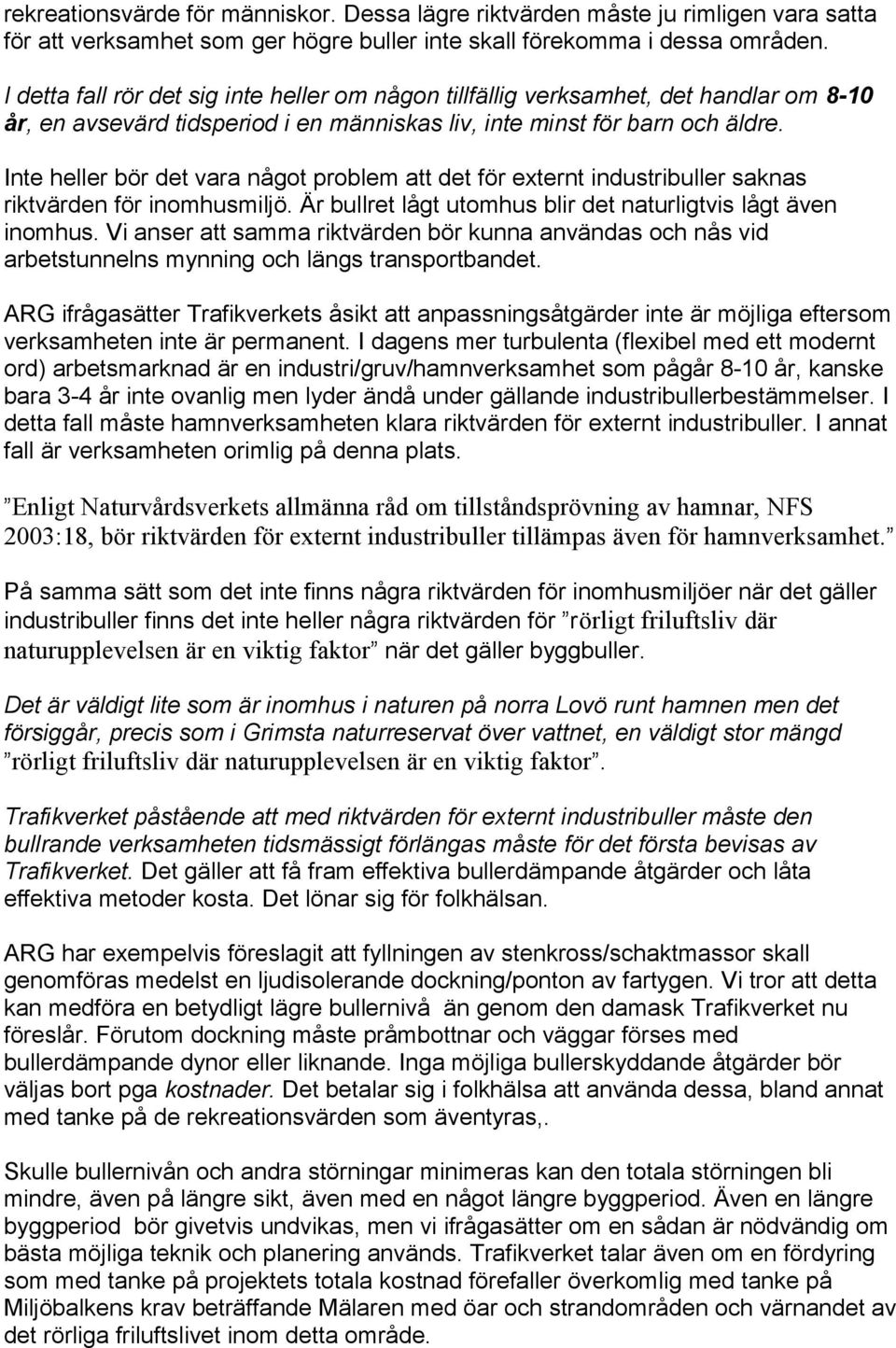 Inte heller bör det vara något problem att det för externt industribuller saknas riktvärden för inomhusmiljö. Är bullret lågt utomhus blir det naturligtvis lågt även inomhus.