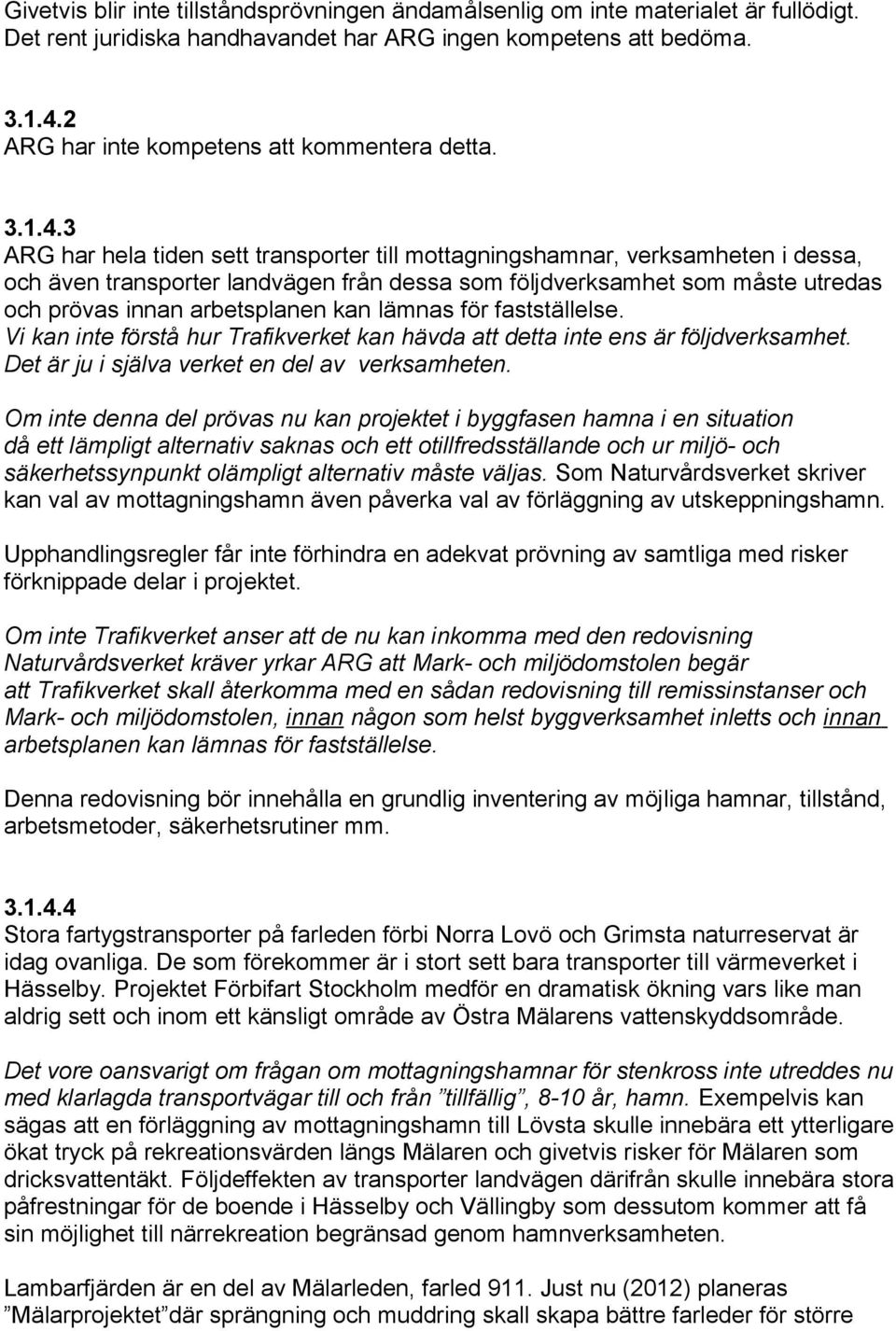 3 ARG har hela tiden sett transporter till mottagningshamnar, verksamheten i dessa, och även transporter landvägen från dessa som följdverksamhet som måste utredas och prövas innan arbetsplanen kan