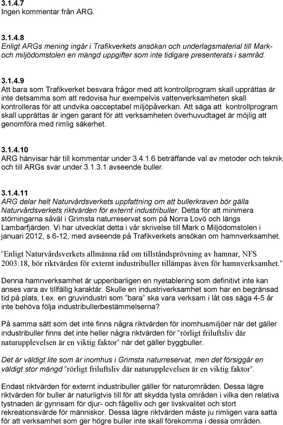 9 Att bara som Trafikverket besvara frågor med att kontrollprogram skall upprättas är inte detsamma som att redovisa hur exempelvis vattenverksamheten skall kontrolleras för att undvika oacceptabel