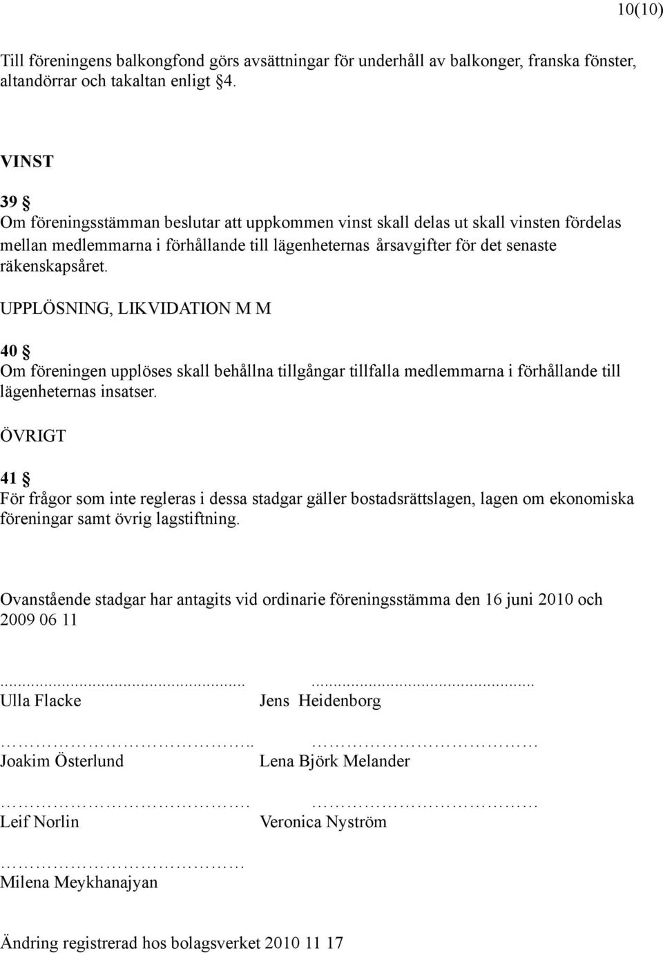 UPPLÖSNING, LIKVIDATION M M 40 Om föreningen upplöses skall behållna tillgångar tillfalla medlemmarna i förhållande till lägenheternas insatser.