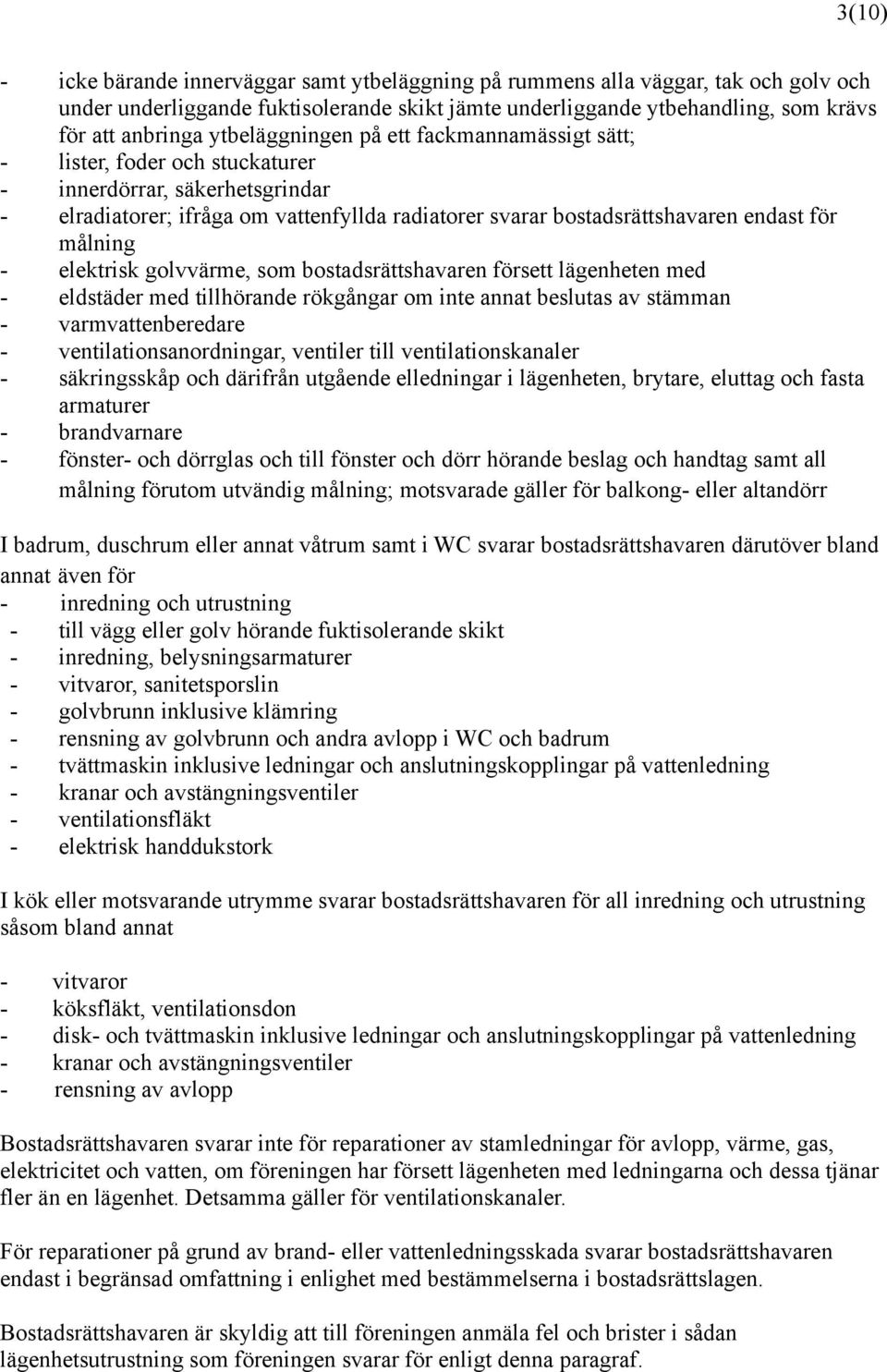 målning - elektrisk golvvärme, som bostadsrättshavaren försett lägenheten med - eldstäder med tillhörande rökgångar om inte annat beslutas av stämman - varmvattenberedare - ventilationsanordningar,