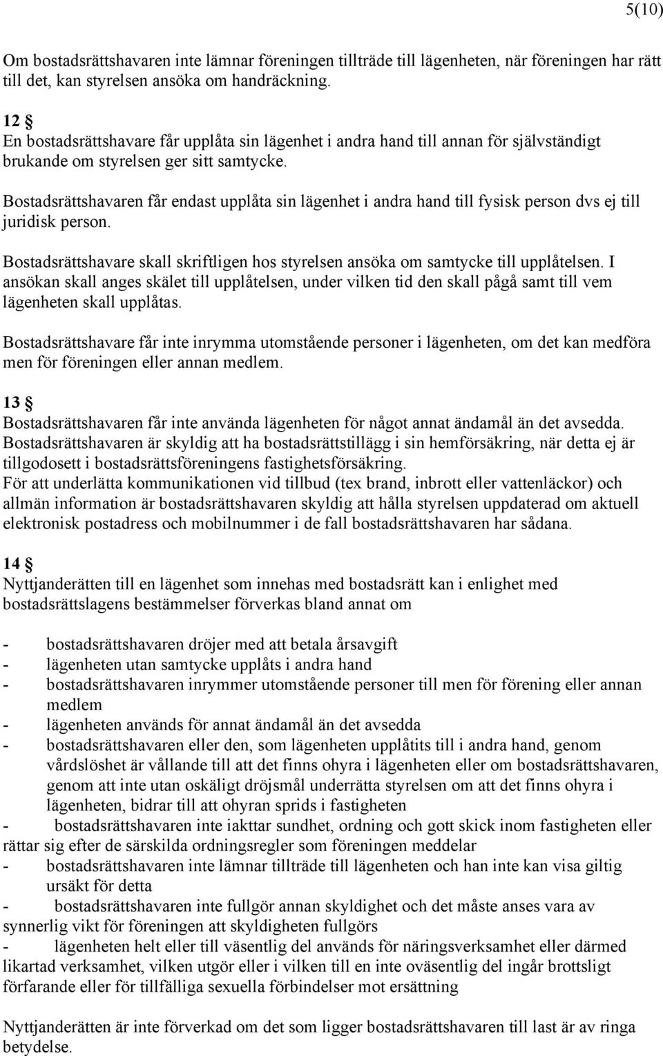 Bostadsrättshavaren får endast upplåta sin lägenhet i andra hand till fysisk person dvs ej till juridisk person. Bostadsrättshavare skall skriftligen hos styrelsen ansöka om samtycke till upplåtelsen.