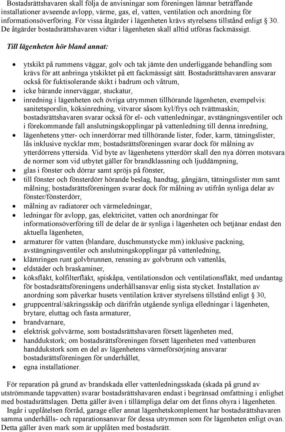 Till lägenheten hör bland annat: ytskikt på rummens väggar, golv och tak jämte den underliggande behandling som krävs för att anbringa ytskiktet på ett fackmässigt sätt.