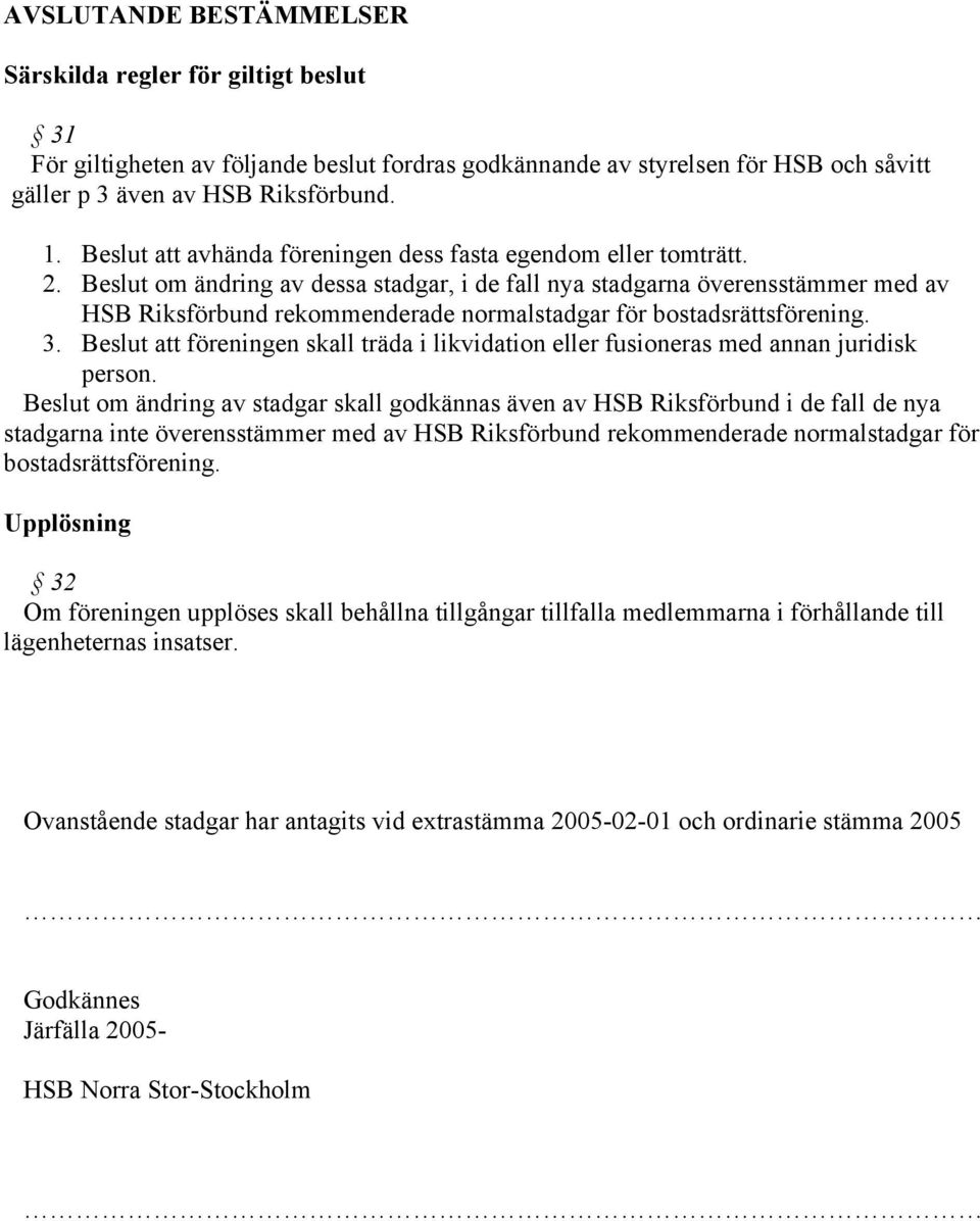 Beslut om ändring av dessa stadgar, i de fall nya stadgarna överensstämmer med av HSB Riksförbund rekommenderade normalstadgar för bostadsrättsförening. 3.