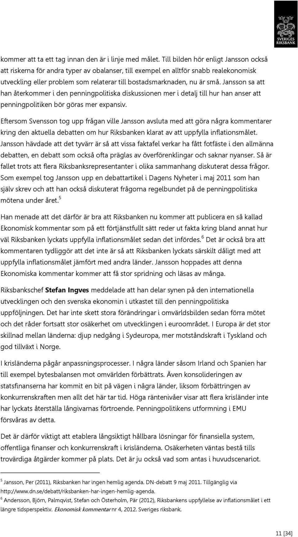 Jansson sa att han återkommer i den penningpolitiska diskussionen mer i detalj till hur han anser att penningpolitiken bör göras mer expansiv.