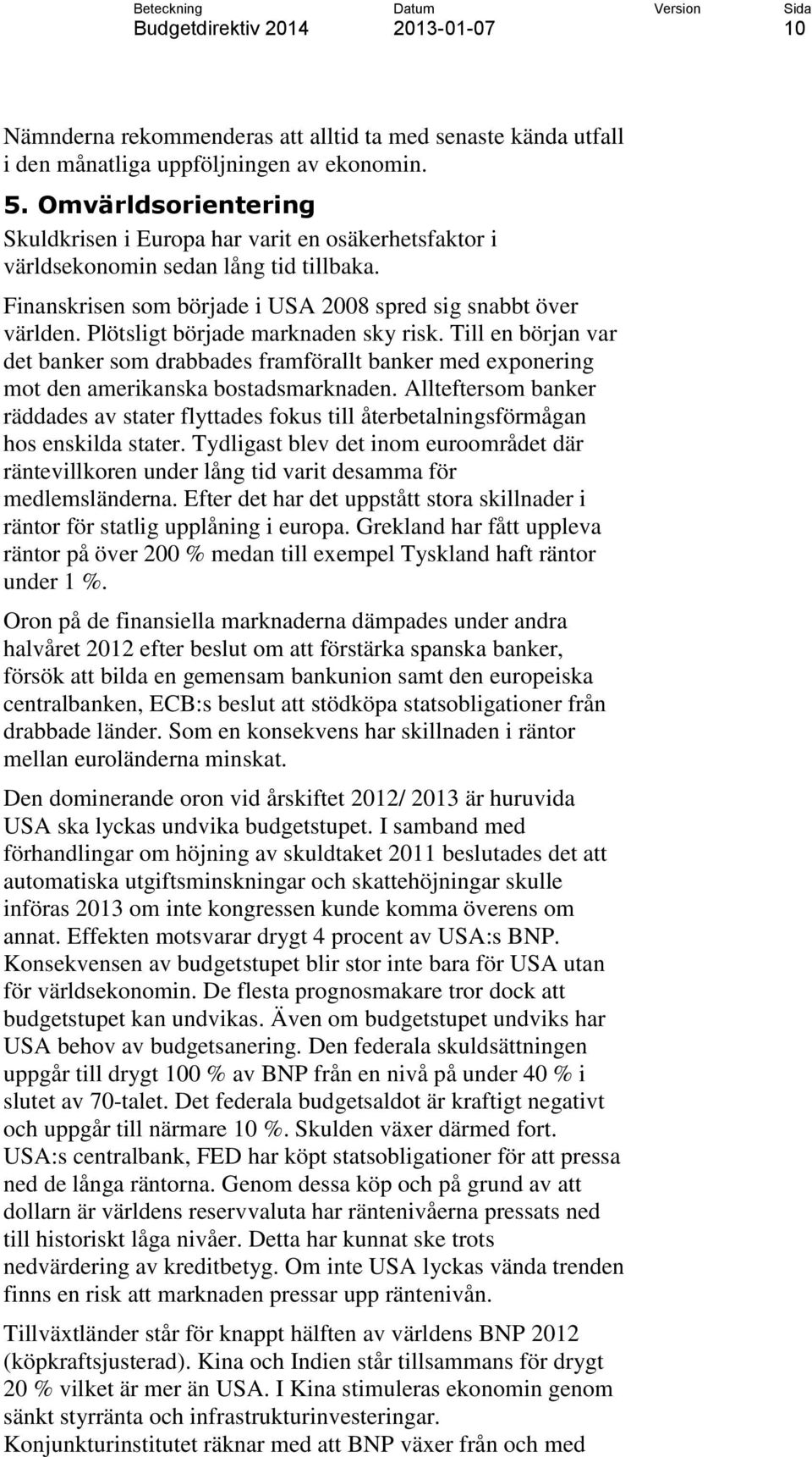 Plötsligt började marknaden sky risk. Till en början var det banker som drabbades framförallt banker med exponering mot den amerikanska bostadsmarknaden.